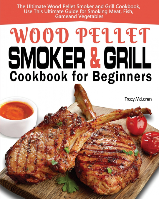 Wood Pellet Smoker and Grill Cookbook for Beginners