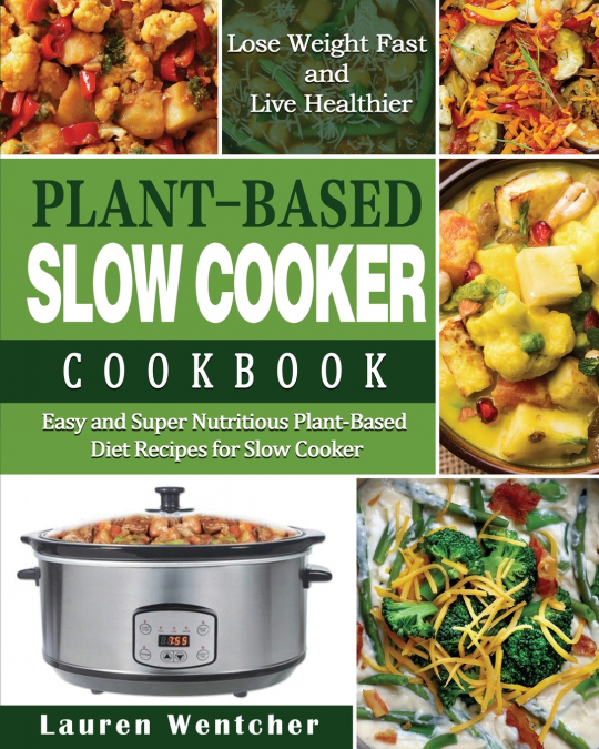 Plant-Based Diet Slow Cooker Cookbook