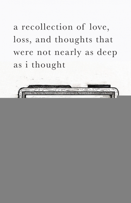 A Recollection of Love, Loss, and Thoughts That Were Not Nearly as Deep as I Thought