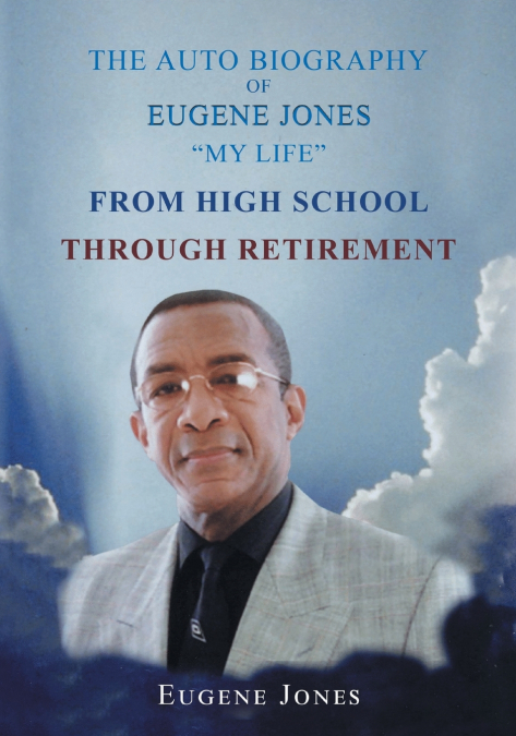 The Auto Biography of Eugene Jones 'My Life' From High School Through Retirement