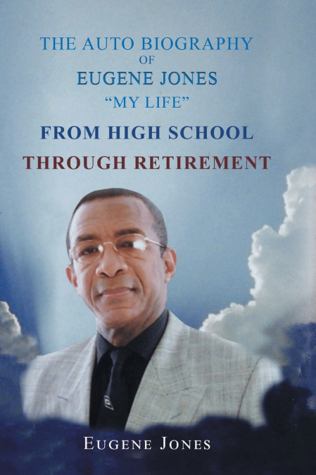 The Auto Biography of Eugene Jones 'My Life' From High School Through Retirement