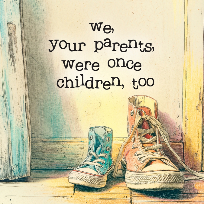 We, Your Parents, Were Once Children, Too