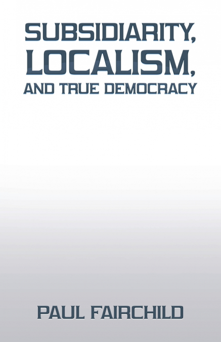Subsidiarity, Localism, and True Democracy
