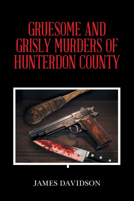 GRUESOME AND GRISLY MURDERS OF HUNTERDON COUNTY