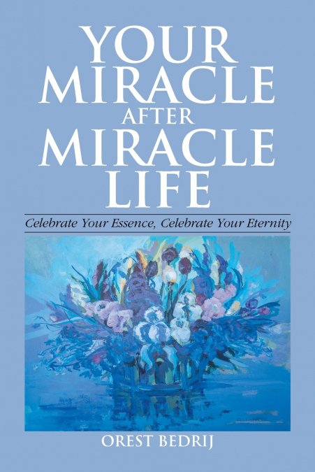 Your Miracle After Miracle Life  Celebrate Your Essence, Celebrate Your Eternity