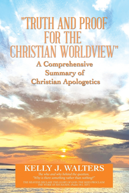 'Truth and Proof for the Christian Worldview'   A Comprehensive Summary of Christian Apologetics
