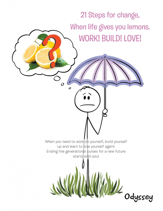 21 Steps for Change, When Life Gives You Lemons. Work! Build! Love!