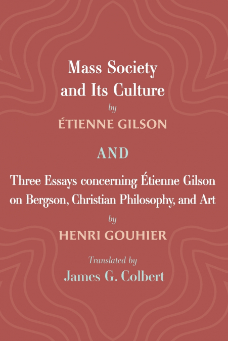 Mass Society and Its Culture, and Three Essays concerning Etienne Gilson on Bergson, Christian Philosophy, and Art