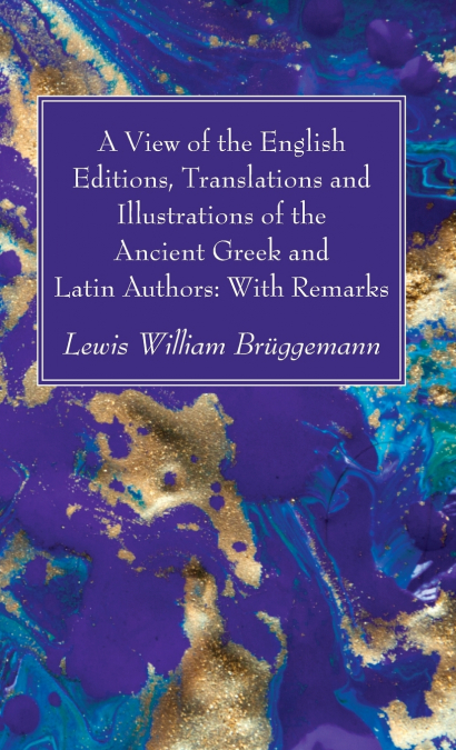 A View of the English Editions, Translations and Illustrations of the Ancient Greek and Latin Authors