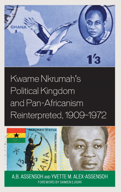 Kwame Nkrumah’s Political Kingdom and Pan-Africanism Reinterpreted, 1909-1972