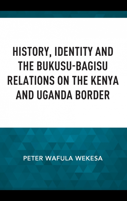 History, Identity and the Bukusu-Bagisu Relations on the Kenya and Uganda Border