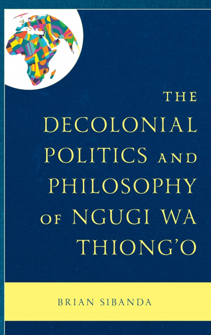 Decolonial Politics and Philosophy of Ngugi wa Thiong’o