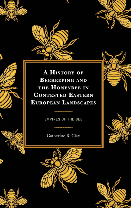 History of Beekeeping and the Honeybee in Contested Eastern European Landscapes