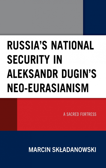Russia’s National Security in Aleksandr Dugin’s Neo-Eurasianism