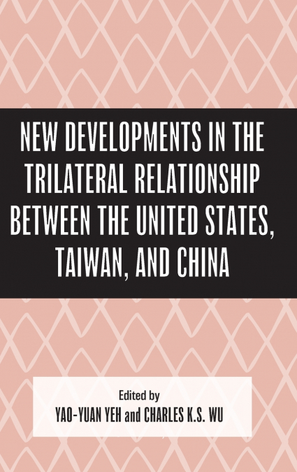 New Developments in the Trilateral Relationship between the United States, Taiwan, and China