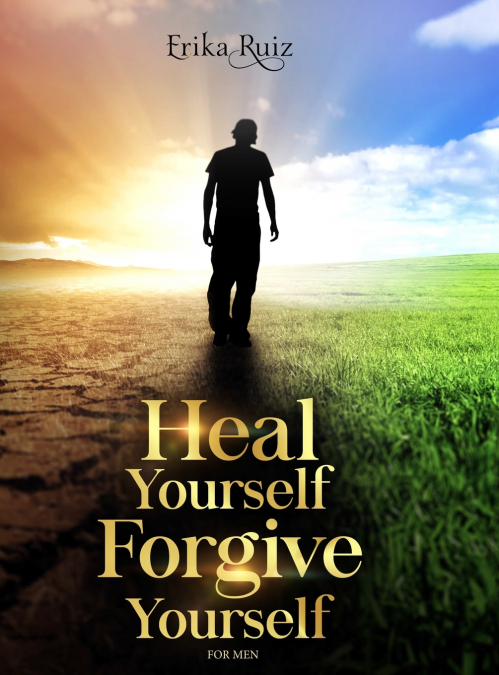 HEAL YOURSELF FORGIVE YOURSELF FOR MEN