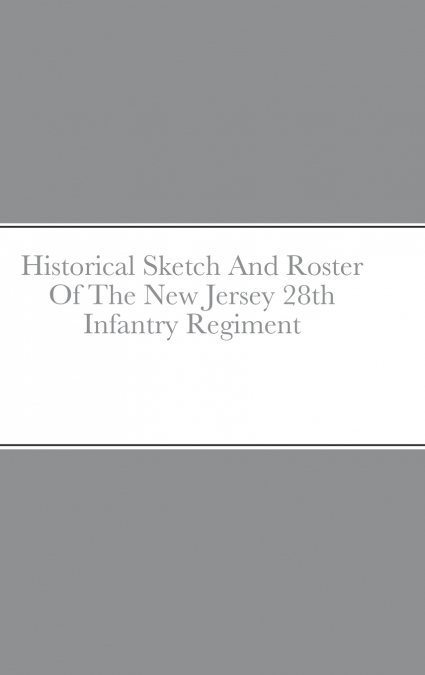 Historical Sketch And Roster Of The New Jersey 28th Infantry Regiment