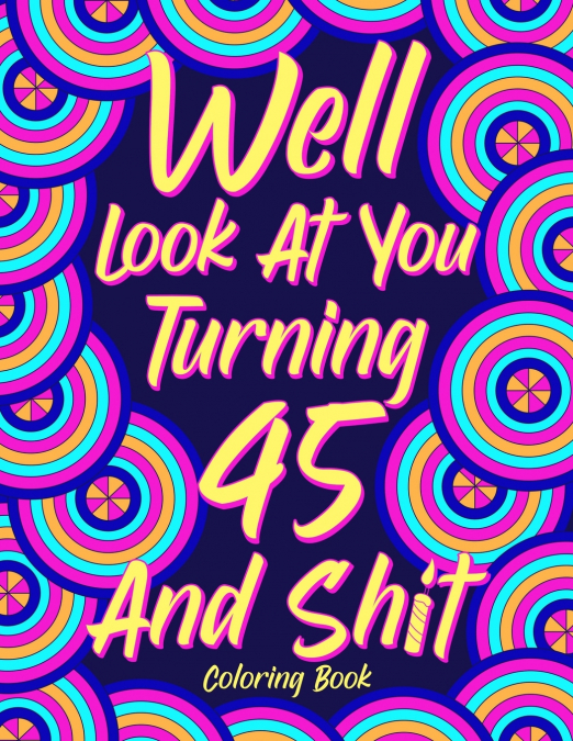 Well Look at You Turning 45 and Shit