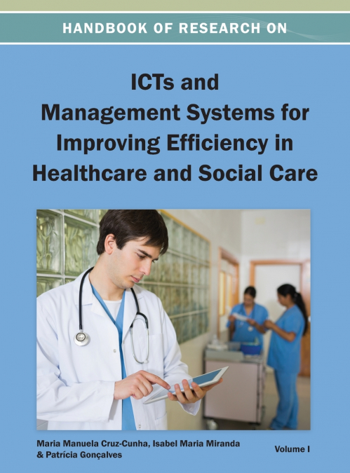 Handbook of Research on ICTs and Management Systems for Improving Efficiency in Healthcare and Social Care Vol 1