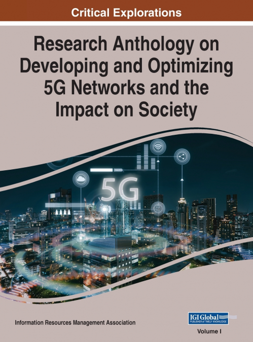 Research Anthology on Developing and Optimizing 5G Networks and the Impact on Society, VOL 1