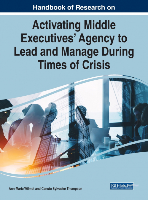 Handbook of Research on Activating Middle Executives’ Agency to Lead and Manage During Times of Crisis