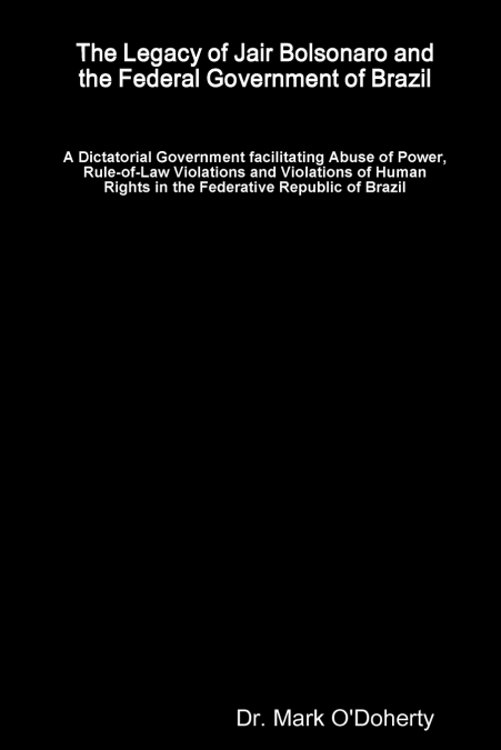 The Legacy of Jair Bolsonaro and the Federal Government of Brazil - A Dictatorial Government facilitating Abuse of Power, Rule-of-Law Violations and Violations of Human Rights in the Federative Republ