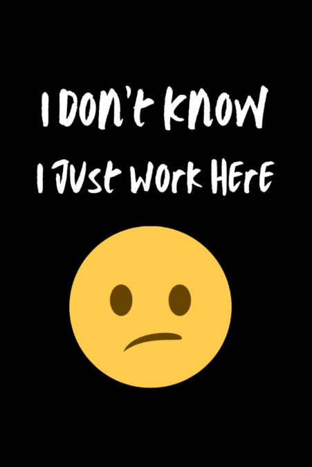 I Don’t Know I Just Work Here