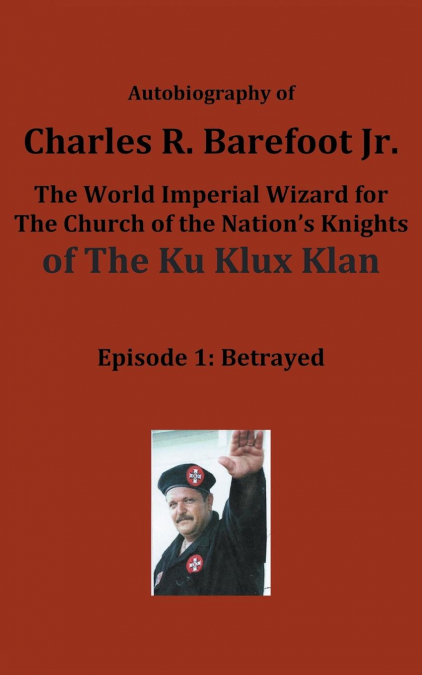 Autobiography of Charles R. Barefoot Jr. the World Imperial Wizard for the Church of the Nation's Knights of the KU KLUX KLAN