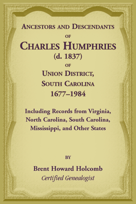 Ancestors and Descendants of Charles Humphries (d. 1837) of Union District, South Carolina, 1677-1984 including records from Virginia, North Carolina, South Carolina, Mississippi, and other states