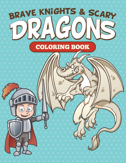 Brave Knights & Scary Dragons Coloring Book