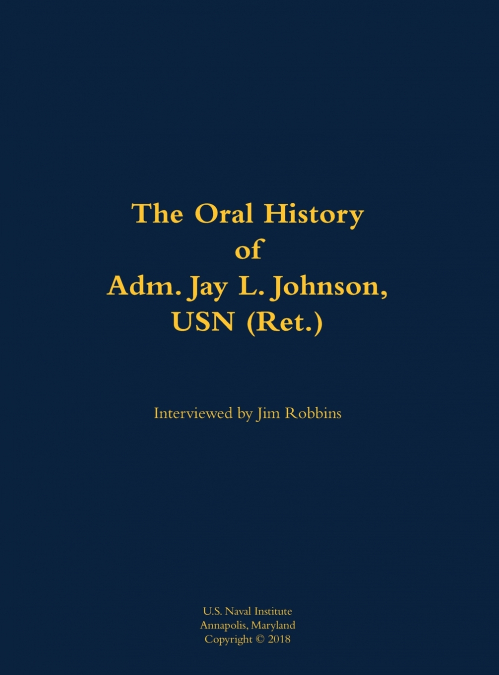 The Oral History of Adm. Jay L. Johnson, USN (Ret.)