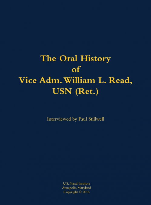 The Oral History of Vice Adm. William L. Read, USN (Ret.)