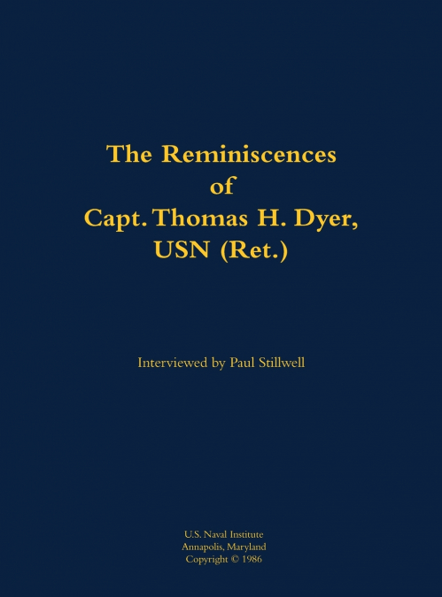 The Reminiscences of Capt. Thomas H. Dyer, USN (Ret.)