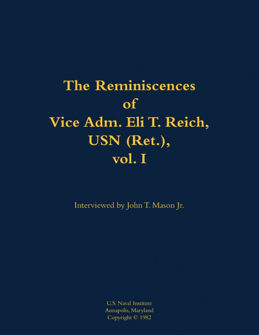 The Reminiscences of Vice Adm. Eli T. Reich, USN (Ret.), vol. I