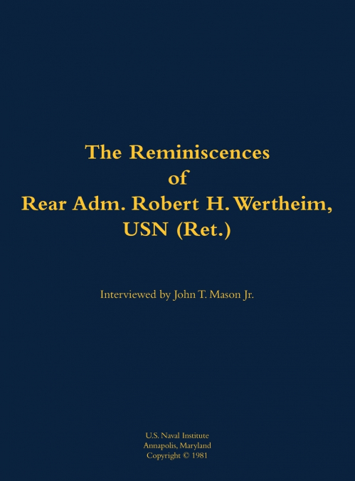The Reminiscences of Rear Adm. Robert H. Wertheim, USN (Ret.)