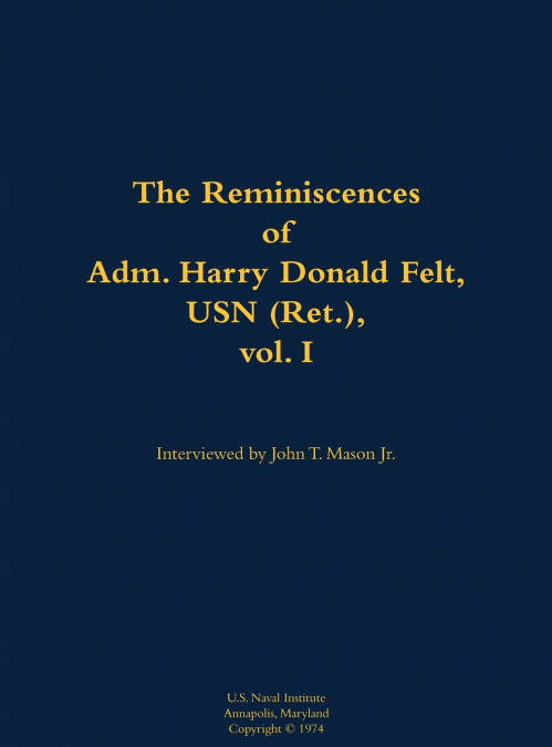 The Reminiscences of Adm. Harry Donald Felt, USN (Ret.), vol. I