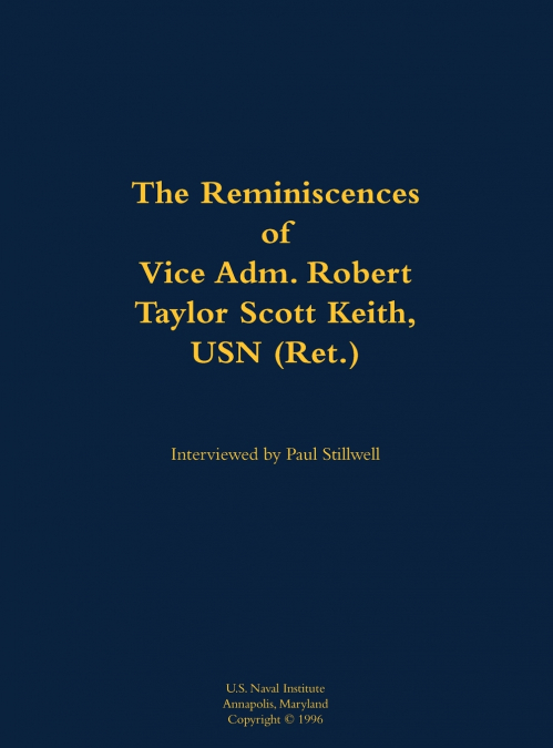 The Reminiscences of Vice Adm. Robert Taylor Scott Keith, USN (Ret.)