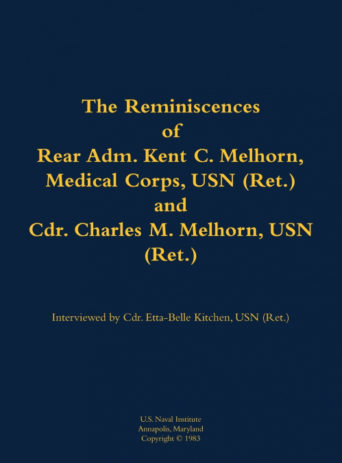 The Reminiscences of Rear Adm. Kent C. Melhorn, Medical Corps, USN (Ret.), and Cdr. Charles M. Melhorn, USN (Ret.)