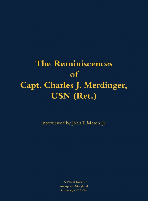 The Reminiscences of Capt. Charles J. Merdinger, USN (Ret.)