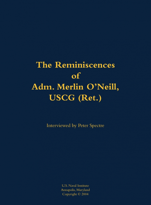 The Reminiscences of Adm. Merlin O’Neill, USCG (Ret.)
