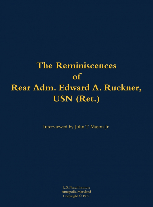 The Reminiscences of Rear Adm. Edward A. Ruckner, USN (Ret.)