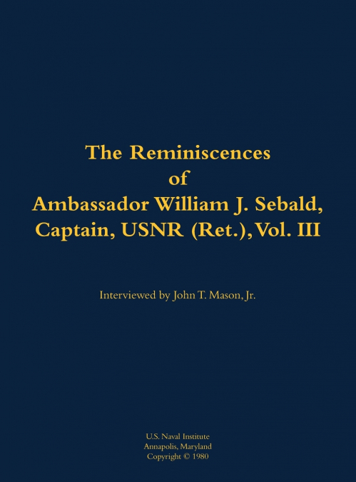 The Reminiscences of Ambassador William J. Sebald, Captain, USNR (Ret.), Vol. III