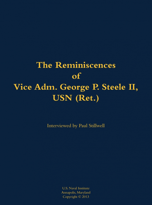 The Reminiscences of Vice Adm. George P. Steele II, USN (Ret.)