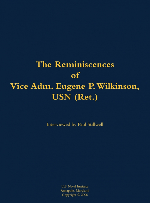 The Reminiscences of Vice Adm. Eugene P. Wilkinson, USN (Ret.)