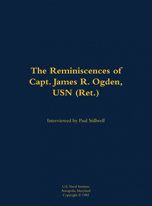 The Reminiscences of Capt. James R. Ogden, USN (Ret.)