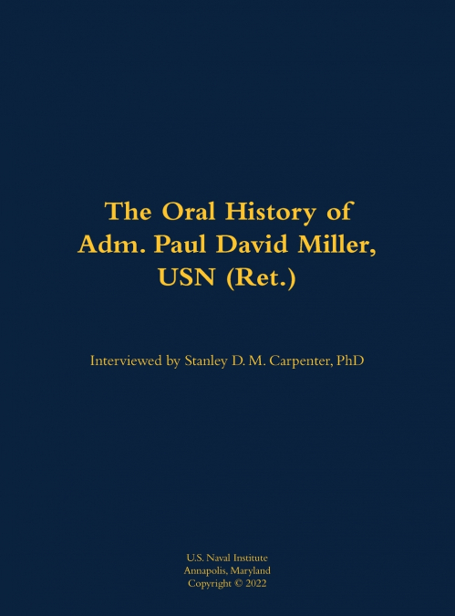 The Oral History of Adm. Paul David Miller, USN (Ret.)
