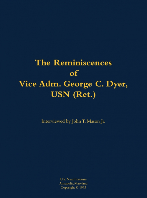 The Reminiscences of Vice Adm. George C. Dyer, USN (Ret.)