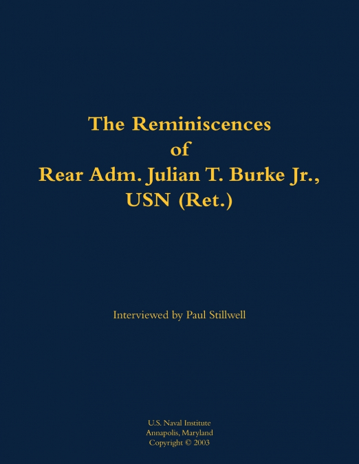 The Reminiscences of Rear Adm. Julian T. Burke Jr., USN (Ret.)