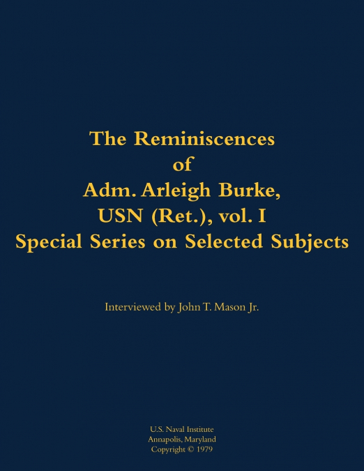 The Reminiscences of Adm. Arleigh Burke, USN (Ret.), vol. I, Special Series on Selected Subjects