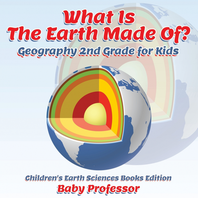 What Is The Earth Made Of? Geography 2nd Grade for Kids | Children’s Earth Sciences Books Edition